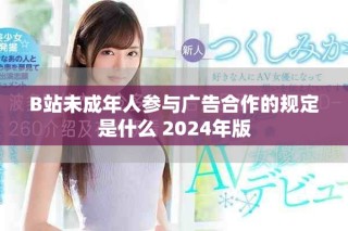 B站未成年人参与广告合作的规定是什么 2024年版