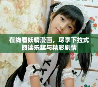 在线看妖精漫画，尽享下拉式阅读乐趣与精彩剧情