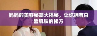 妈妈的美容秘籍大揭秘，让你拥有白皙肌肤的秘方