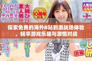 探索免费的海外B站刺激战场体验，畅享游戏乐趣与激情对战