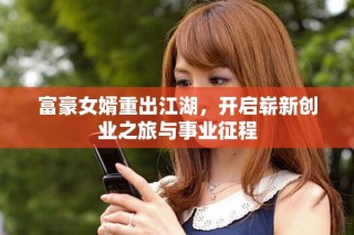 富豪女婿重出江湖，开启崭新创业之旅与事业征程