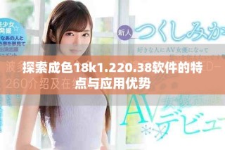 探索成色18k1.220.38软件的特点与应用优势