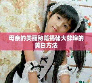 母亲的美丽秘籍揭秘大蚌埠的美白方法