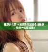 狂野少女第14集高清完整版在线播放，快来一起探险吧！