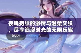 夜晚持续的激情与温柔交织，尽享浪漫时光的无限乐趣