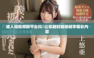 成人短视频新平台抖抈让你随时随地畅享精彩内容