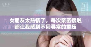 女朋友太热情了，每次亲密接触都让我感到不同寻常的重压