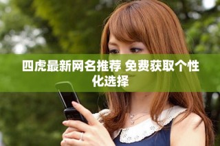 四虎最新网名推荐 免费获取个性化选择