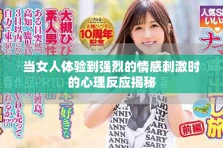 当女人体验到强烈的情感刺激时的心理反应揭秘