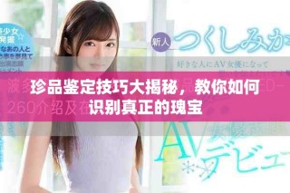 珍品鉴定技巧大揭秘，教你如何识别真正的瑰宝