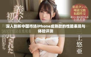 深入剖析中国市场iPhone成熟款的性能表现与体验评测