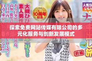 探索免费网站传媒有限公司的多元化服务与创新发展模式