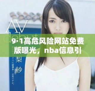 9·1高危风险网站免费版曝光，nba信息引发热议