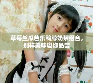 草莓丝瓜芭乐鸭脖奶茶组合，别样美味邀你品尝
