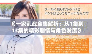 《一家乱战全集解析：从1集到13集的精彩剧情与角色发展》