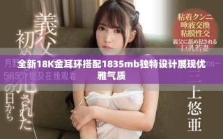 全新18K金耳环搭配1835mb独特设计展现优雅气质