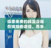 探索免费的韩漫漫画在线观看途径，尽享精彩故事与人物魅力