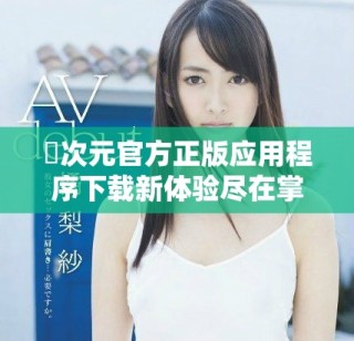 囧次元官方正版应用程序下载新体验尽在掌握之中