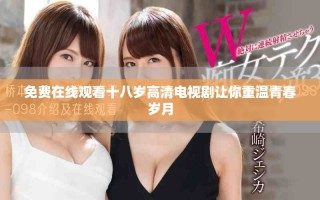 免费在线观看十八岁高清电视剧让你重温青春岁月