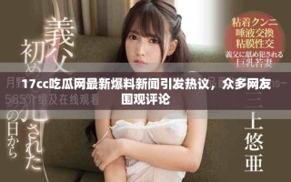 17cc吃瓜网最新爆料新闻引发热议，众多网友围观评论