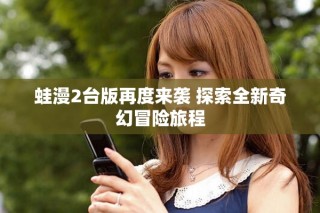 蛙漫2台版再度来袭 探索全新奇幻冒险旅程