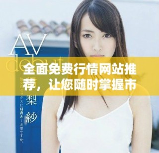 全面免费行情网站推荐，让您随时掌握市场动态与趋势