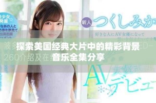 探索美国经典大片中的精彩背景音乐全集分享