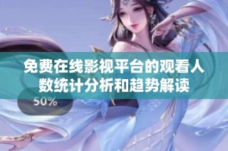 免费在线影视平台的观看人数统计分析和趋势解读