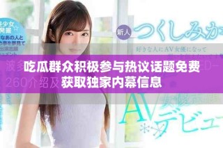 吃瓜群众积极参与热议话题免费获取独家内幕信息