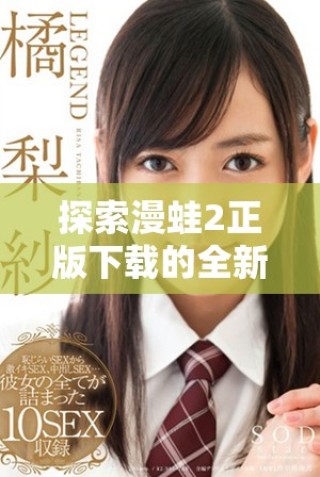 探索漫蛙2正版下载的全新体验，享受无限乐趣与冒险
