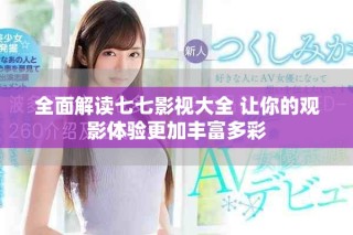 全面解读七七影视大全 让你的观影体验更加丰富多彩