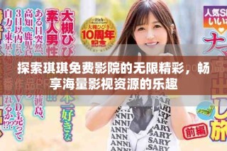 探索琪琪免费影院的无限精彩，畅享海量影视资源的乐趣
