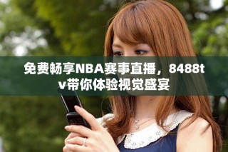免费畅享NBA赛事直播，8488tv带你体验视觉盛宴