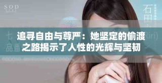 追寻自由与尊严：她坚定的偷渡之路揭示了人性的光辉与坚韧