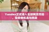Yandex正式进入全球网页市场，探索新机遇与挑战