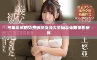 三年造就的免费影视资源大全畅享无限影视盛宴