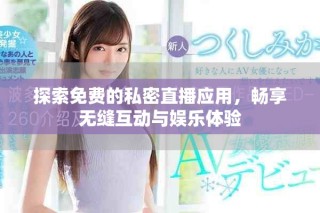 探索免费的私密直播应用，畅享无缝互动与娱乐体验