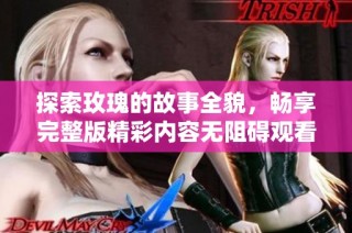 探索玫瑰的故事全貌，畅享完整版精彩内容无阻碍观看