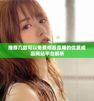 推荐几款可以免费观看直播的优质成品网站平台解析