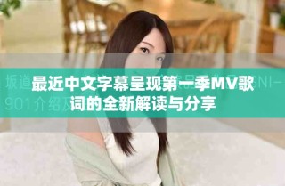 最近中文字幕呈现第一季MV歌词的全新解读与分享