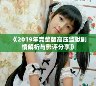 《2019年完整版高压监狱剧情解析与影评分享》