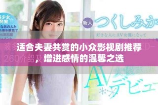 适合夫妻共赏的小众影视剧推荐，增进感情的温馨之选