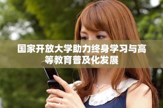 国家开放大学助力终身学习与高等教育普及化发展
