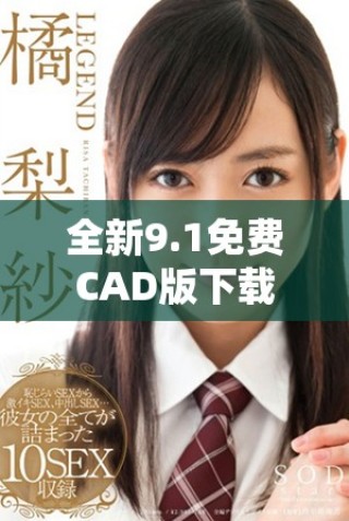 全新9.1免费CAD版下载入口，轻松获取设计工具和资源
