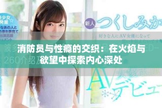 消防员与性瘾的交织：在火焰与欲望中探索内心深处