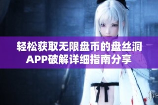 轻松获取无限盘币的盘丝洞APP破解详细指南分享
