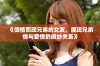 《倾情照顾兄弟的女友，展现兄弟情与爱情的微妙关系》