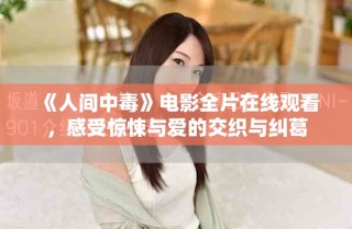 《人间中毒》电影全片在线观看，感受惊悚与爱的交织与纠葛