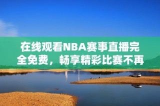 在线观看NBA赛事直播完全免费，畅享精彩比赛不再受限