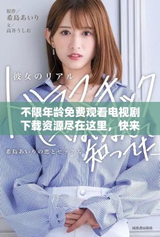 不限年龄免费观看电视剧下载资源尽在这里，快来获取吧
